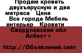 Продам кровать двухъярусную и два матраса › Цена ­ 15 000 - Все города Мебель, интерьер » Кровати   . Свердловская обл.,Асбест г.